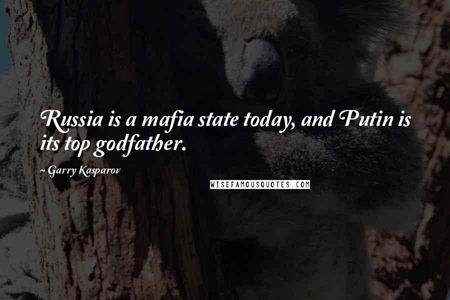 Garry Kasparov Quotes: Russia is a mafia state today, and Putin is its top godfather.
