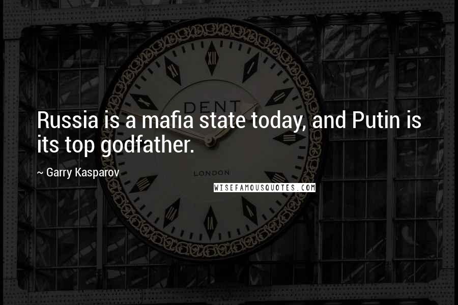 Garry Kasparov Quotes: Russia is a mafia state today, and Putin is its top godfather.