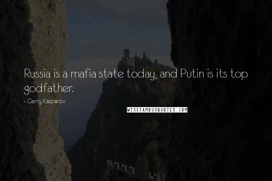 Garry Kasparov Quotes: Russia is a mafia state today, and Putin is its top godfather.