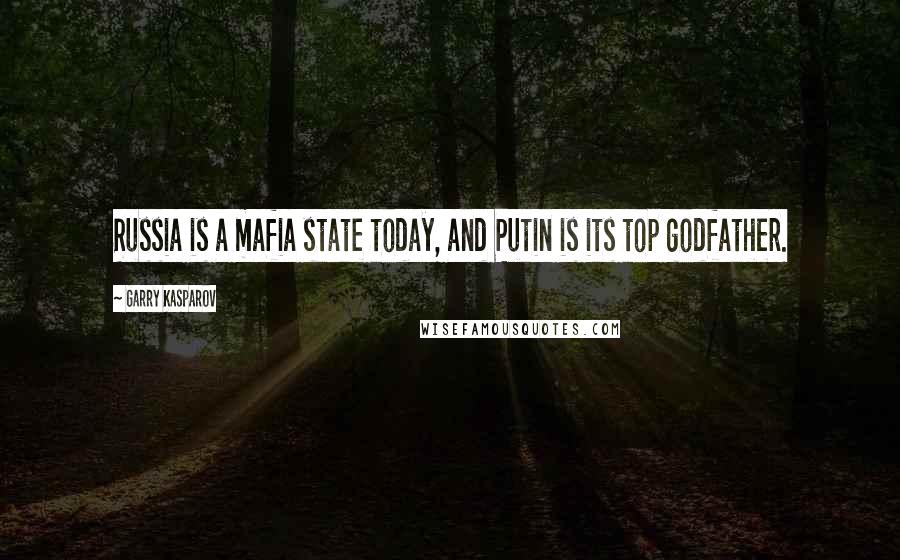 Garry Kasparov Quotes: Russia is a mafia state today, and Putin is its top godfather.