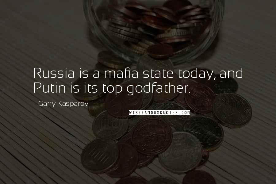 Garry Kasparov Quotes: Russia is a mafia state today, and Putin is its top godfather.