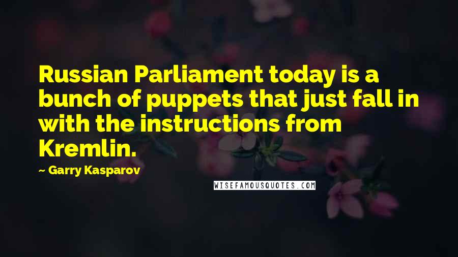 Garry Kasparov Quotes: Russian Parliament today is a bunch of puppets that just fall in with the instructions from Kremlin.