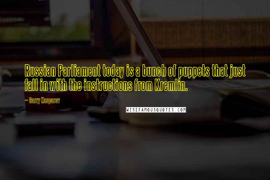 Garry Kasparov Quotes: Russian Parliament today is a bunch of puppets that just fall in with the instructions from Kremlin.