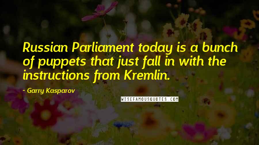 Garry Kasparov Quotes: Russian Parliament today is a bunch of puppets that just fall in with the instructions from Kremlin.