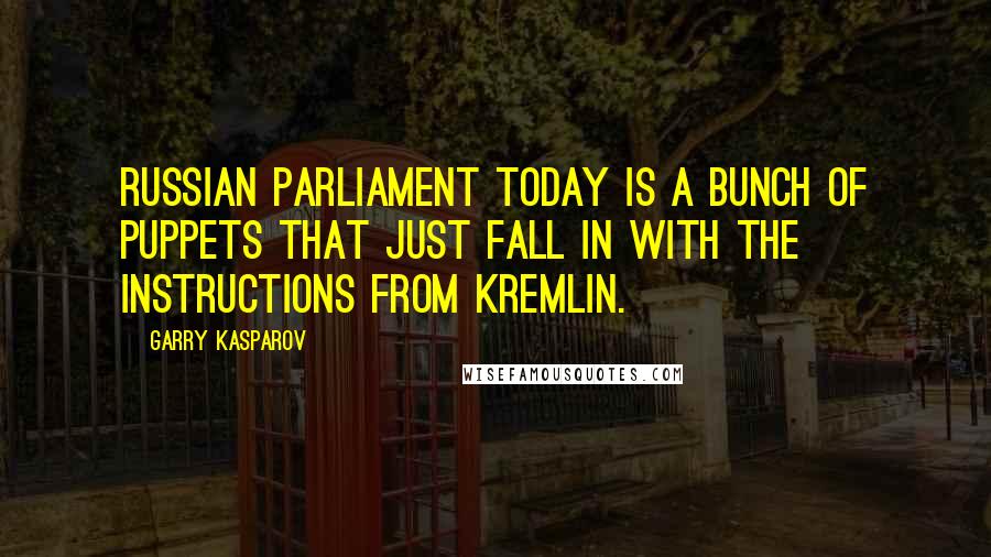 Garry Kasparov Quotes: Russian Parliament today is a bunch of puppets that just fall in with the instructions from Kremlin.