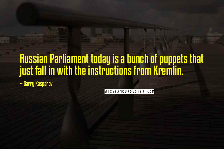 Garry Kasparov Quotes: Russian Parliament today is a bunch of puppets that just fall in with the instructions from Kremlin.