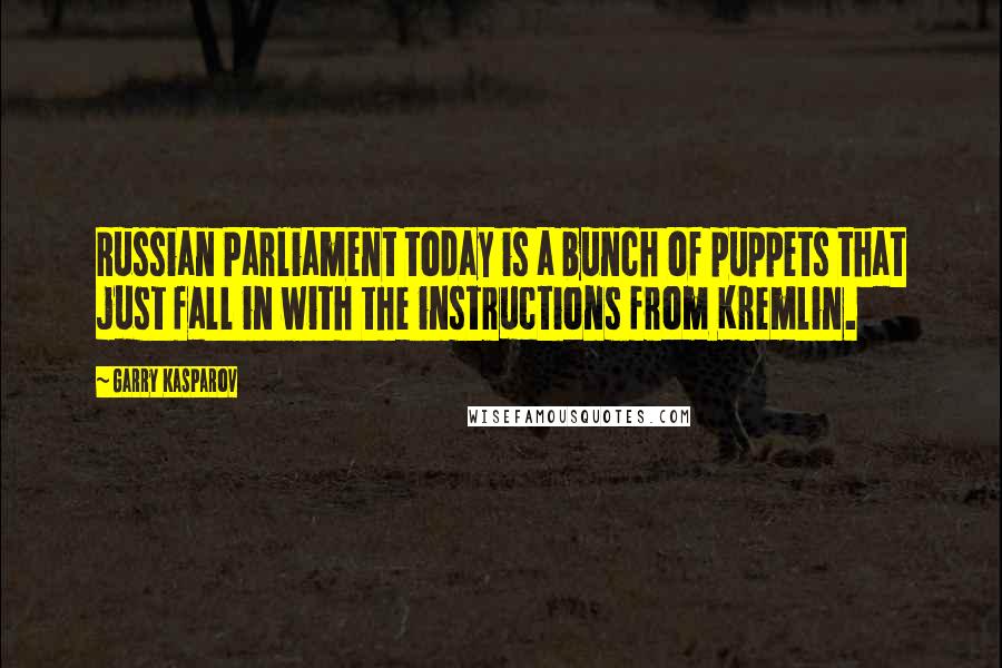 Garry Kasparov Quotes: Russian Parliament today is a bunch of puppets that just fall in with the instructions from Kremlin.