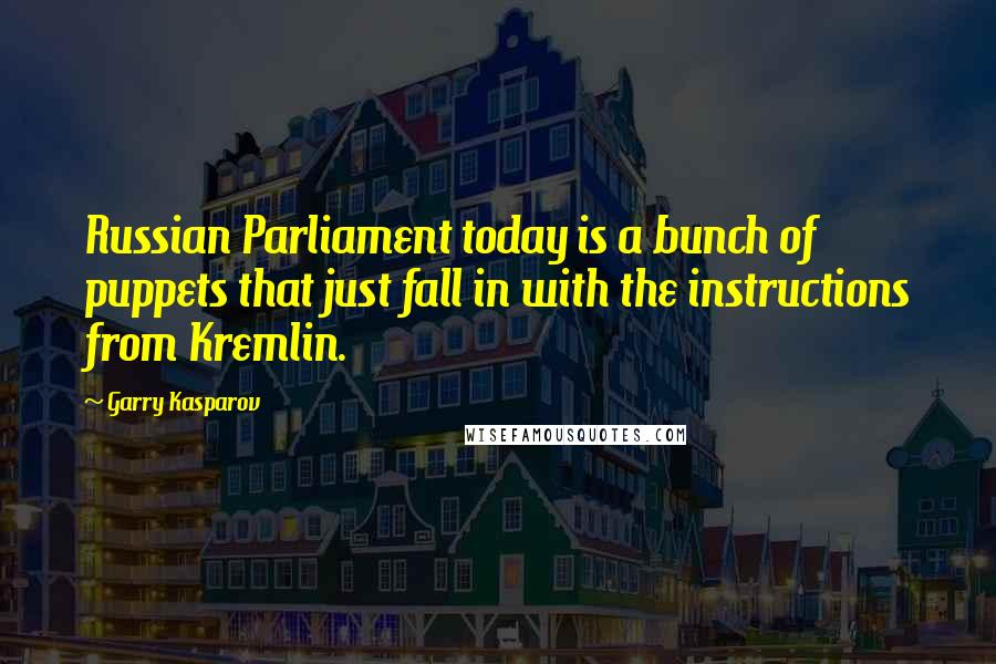 Garry Kasparov Quotes: Russian Parliament today is a bunch of puppets that just fall in with the instructions from Kremlin.