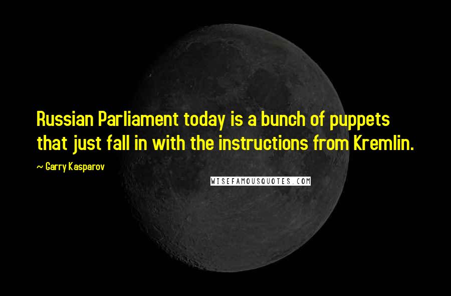 Garry Kasparov Quotes: Russian Parliament today is a bunch of puppets that just fall in with the instructions from Kremlin.