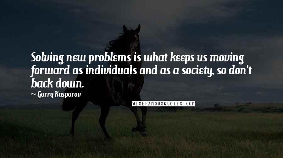 Garry Kasparov Quotes: Solving new problems is what keeps us moving forward as individuals and as a society, so don't back down.