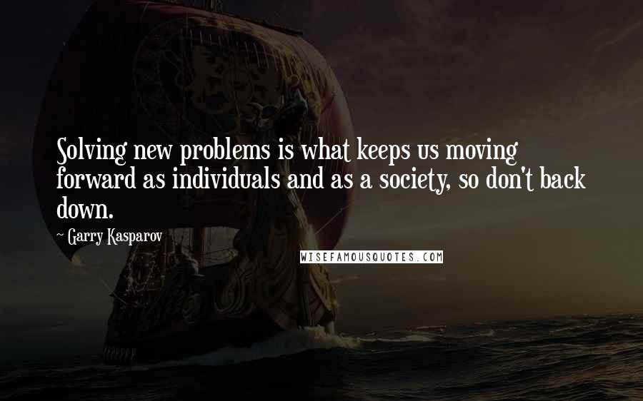 Garry Kasparov Quotes: Solving new problems is what keeps us moving forward as individuals and as a society, so don't back down.