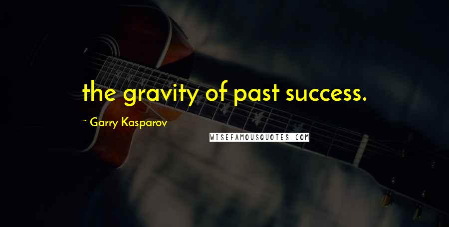 Garry Kasparov Quotes: the gravity of past success.