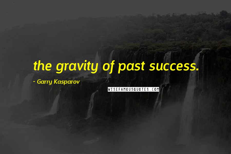 Garry Kasparov Quotes: the gravity of past success.