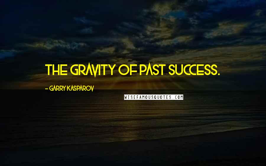 Garry Kasparov Quotes: the gravity of past success.