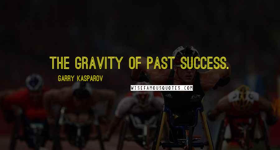 Garry Kasparov Quotes: the gravity of past success.