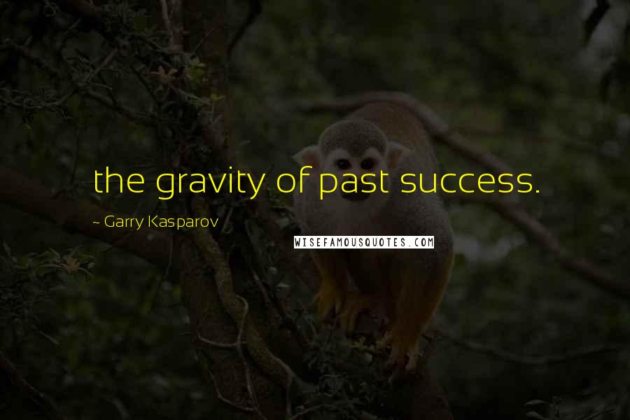 Garry Kasparov Quotes: the gravity of past success.