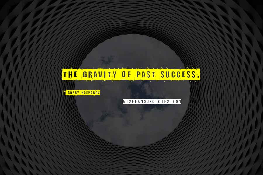 Garry Kasparov Quotes: the gravity of past success.