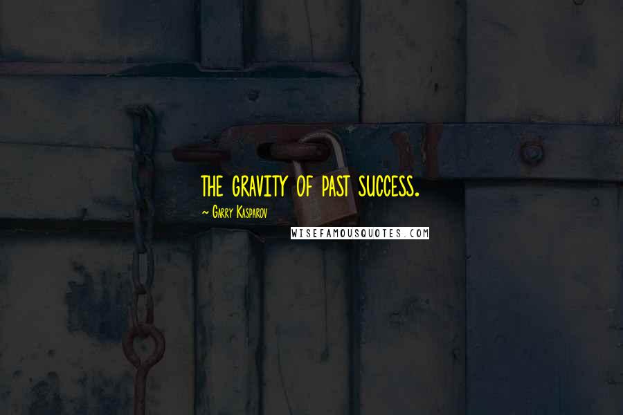 Garry Kasparov Quotes: the gravity of past success.