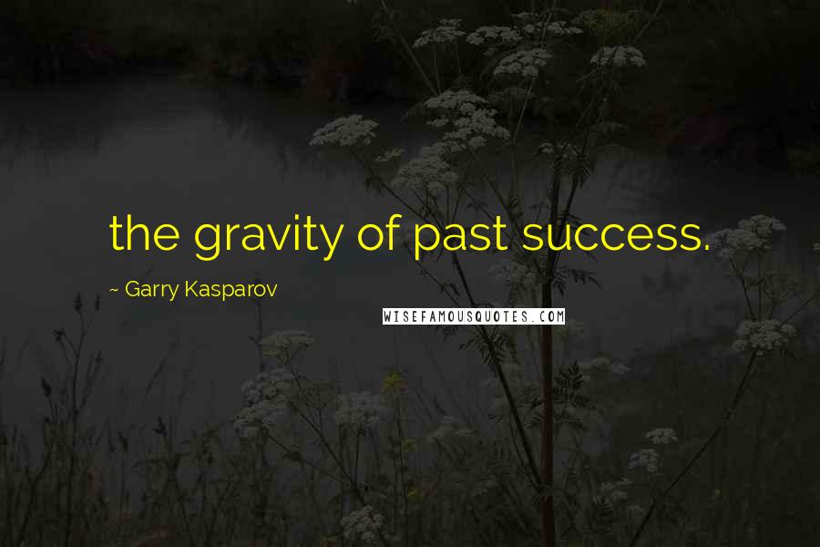 Garry Kasparov Quotes: the gravity of past success.