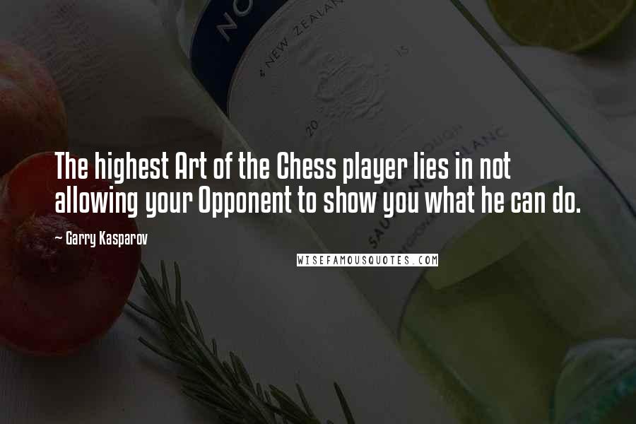 Garry Kasparov Quotes: The highest Art of the Chess player lies in not allowing your Opponent to show you what he can do.