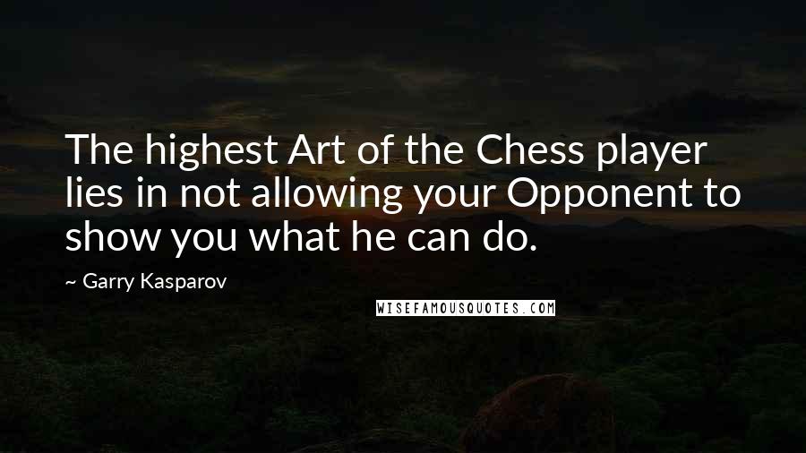 Garry Kasparov Quotes: The highest Art of the Chess player lies in not allowing your Opponent to show you what he can do.