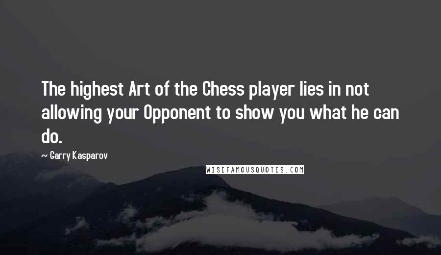 Garry Kasparov Quotes: The highest Art of the Chess player lies in not allowing your Opponent to show you what he can do.