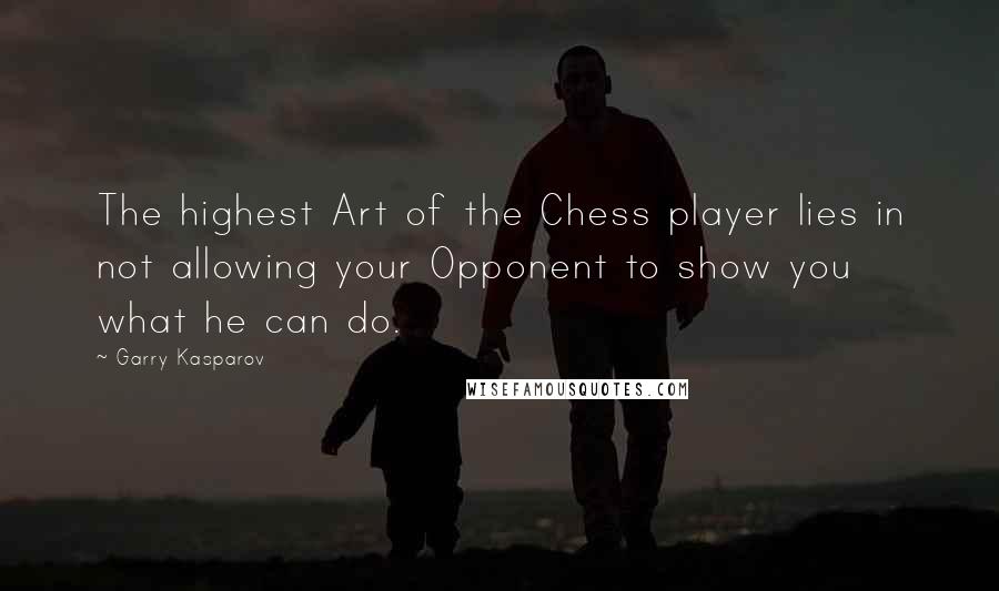 Garry Kasparov Quotes: The highest Art of the Chess player lies in not allowing your Opponent to show you what he can do.