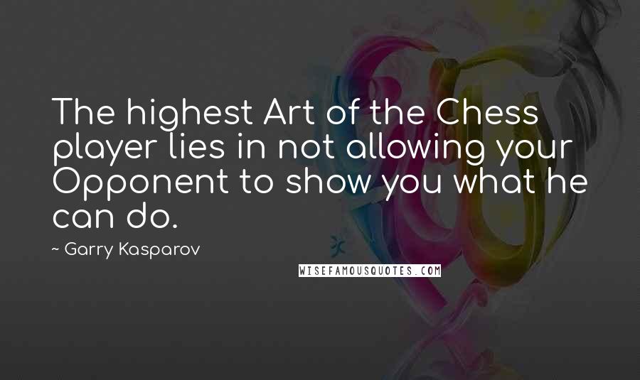 Garry Kasparov Quotes: The highest Art of the Chess player lies in not allowing your Opponent to show you what he can do.