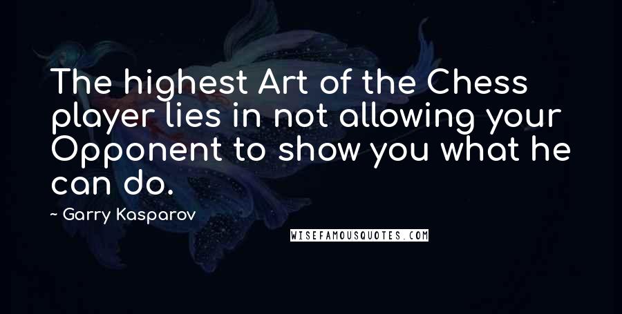 Garry Kasparov Quotes: The highest Art of the Chess player lies in not allowing your Opponent to show you what he can do.