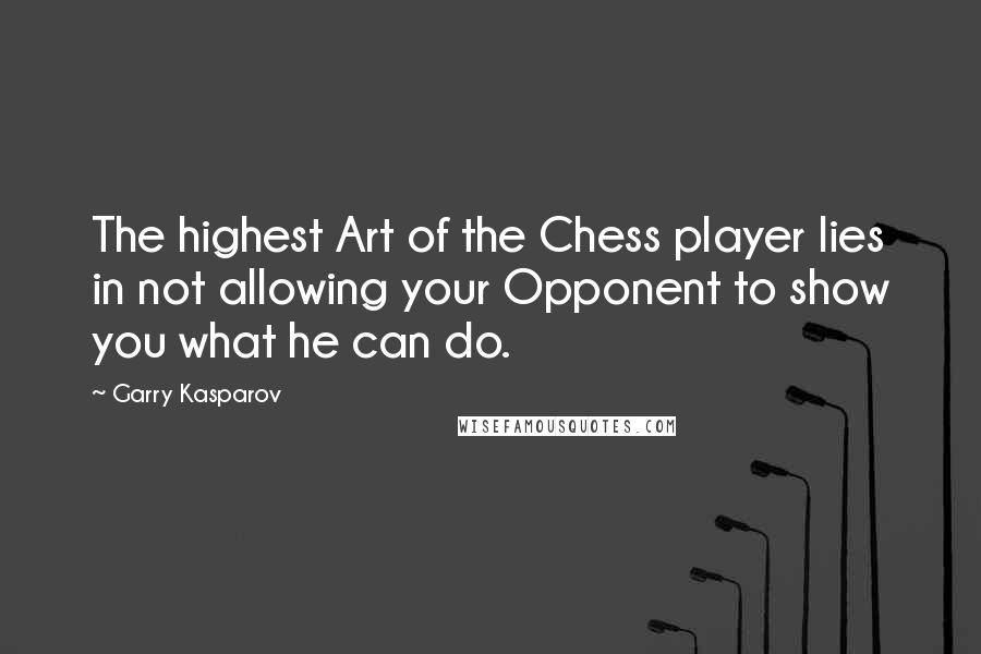 Garry Kasparov Quotes: The highest Art of the Chess player lies in not allowing your Opponent to show you what he can do.