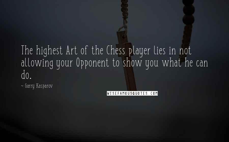 Garry Kasparov Quotes: The highest Art of the Chess player lies in not allowing your Opponent to show you what he can do.