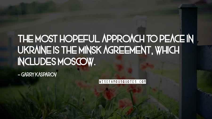 Garry Kasparov Quotes: The most hopeful approach to peace in Ukraine is the Minsk Agreement, which includes Moscow.