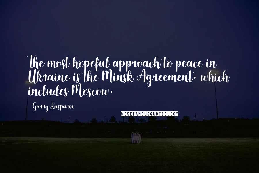 Garry Kasparov Quotes: The most hopeful approach to peace in Ukraine is the Minsk Agreement, which includes Moscow.