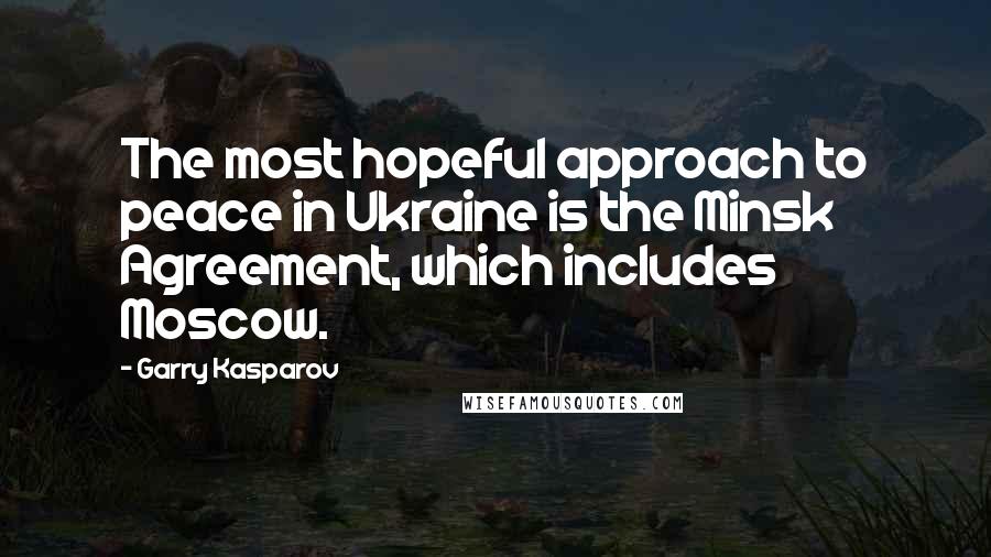 Garry Kasparov Quotes: The most hopeful approach to peace in Ukraine is the Minsk Agreement, which includes Moscow.