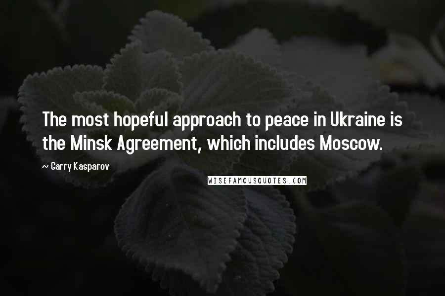 Garry Kasparov Quotes: The most hopeful approach to peace in Ukraine is the Minsk Agreement, which includes Moscow.