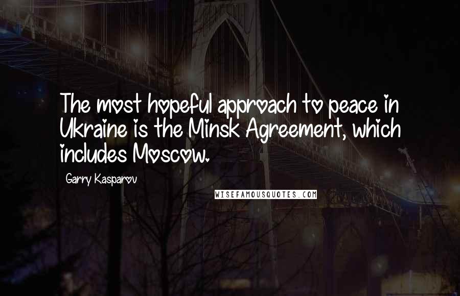 Garry Kasparov Quotes: The most hopeful approach to peace in Ukraine is the Minsk Agreement, which includes Moscow.