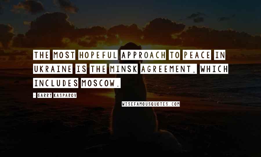 Garry Kasparov Quotes: The most hopeful approach to peace in Ukraine is the Minsk Agreement, which includes Moscow.