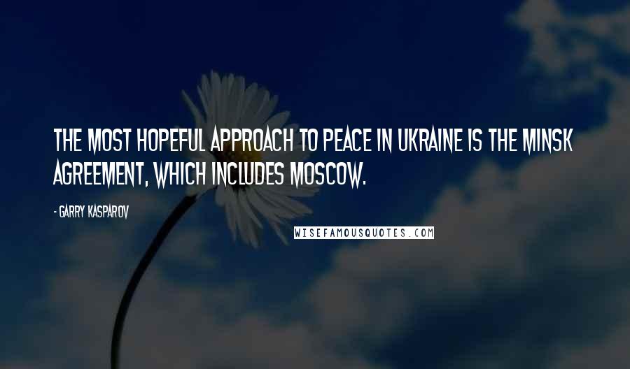Garry Kasparov Quotes: The most hopeful approach to peace in Ukraine is the Minsk Agreement, which includes Moscow.