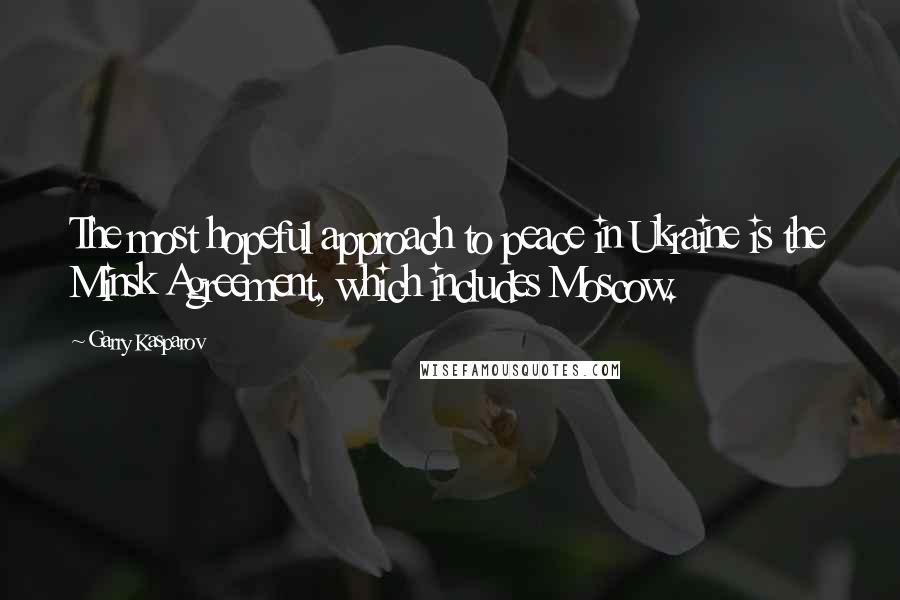 Garry Kasparov Quotes: The most hopeful approach to peace in Ukraine is the Minsk Agreement, which includes Moscow.