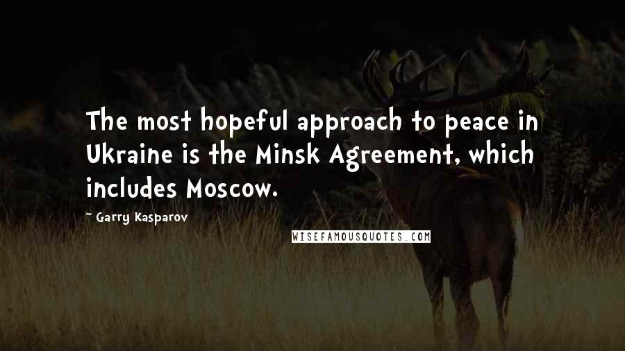 Garry Kasparov Quotes: The most hopeful approach to peace in Ukraine is the Minsk Agreement, which includes Moscow.