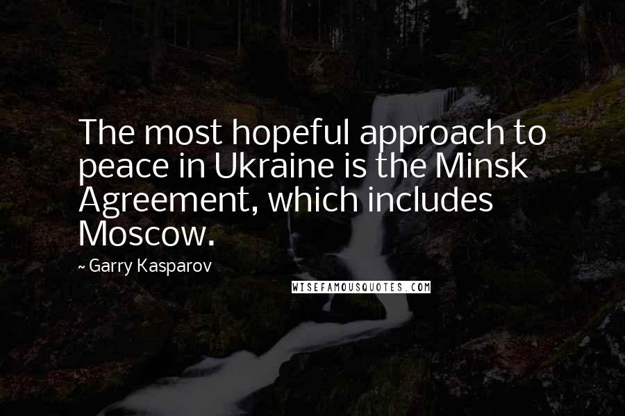 Garry Kasparov Quotes: The most hopeful approach to peace in Ukraine is the Minsk Agreement, which includes Moscow.
