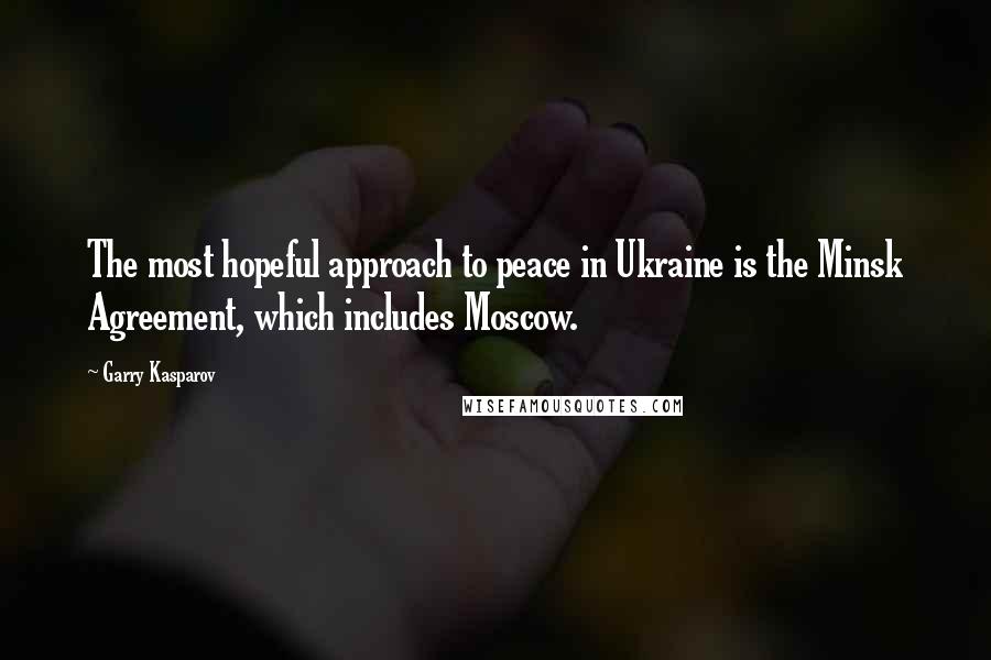 Garry Kasparov Quotes: The most hopeful approach to peace in Ukraine is the Minsk Agreement, which includes Moscow.