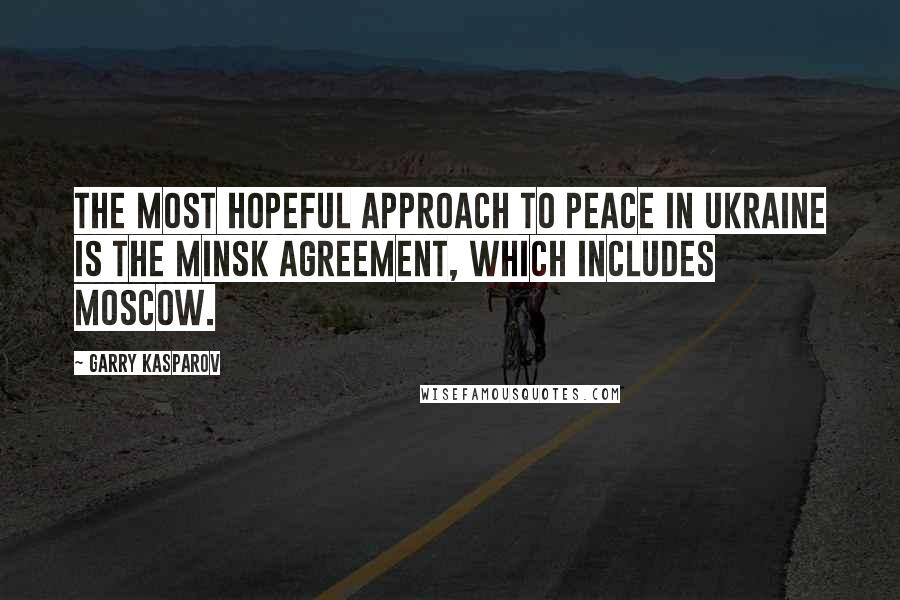 Garry Kasparov Quotes: The most hopeful approach to peace in Ukraine is the Minsk Agreement, which includes Moscow.