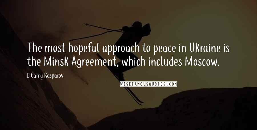 Garry Kasparov Quotes: The most hopeful approach to peace in Ukraine is the Minsk Agreement, which includes Moscow.