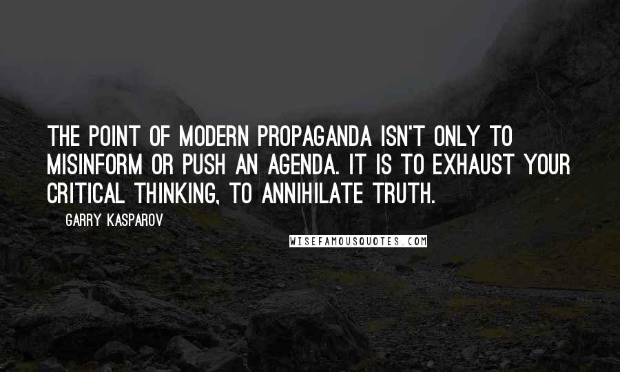 Garry Kasparov Quotes: The point of modern propaganda isn't only to misinform or push an agenda. It is to exhaust your critical thinking, to annihilate truth.