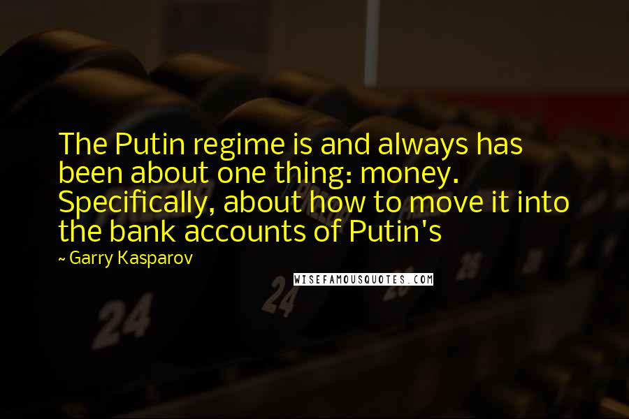 Garry Kasparov Quotes: The Putin regime is and always has been about one thing: money. Specifically, about how to move it into the bank accounts of Putin's