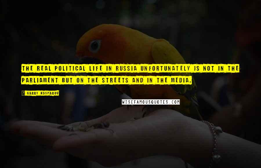 Garry Kasparov Quotes: The real political life in Russia unfortunately is not in the parliament but on the streets and in the media.