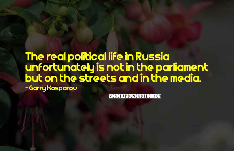 Garry Kasparov Quotes: The real political life in Russia unfortunately is not in the parliament but on the streets and in the media.