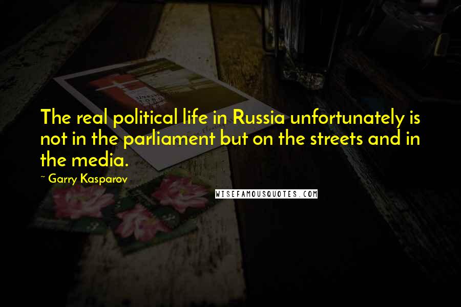 Garry Kasparov Quotes: The real political life in Russia unfortunately is not in the parliament but on the streets and in the media.