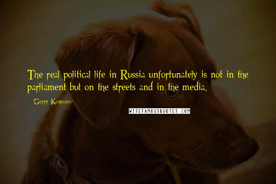 Garry Kasparov Quotes: The real political life in Russia unfortunately is not in the parliament but on the streets and in the media.